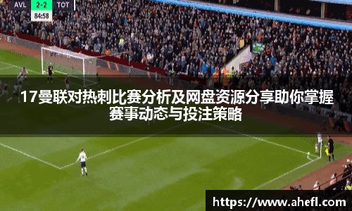 17曼联对热刺比赛分析及网盘资源分享助你掌握赛事动态与投注策略