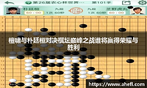 檀啸与朴廷桓对决棋坛巅峰之战谁将赢得荣耀与胜利