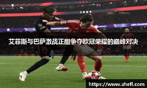 艾菲斯与巴萨激战正酣争夺欧冠荣耀的巅峰对决