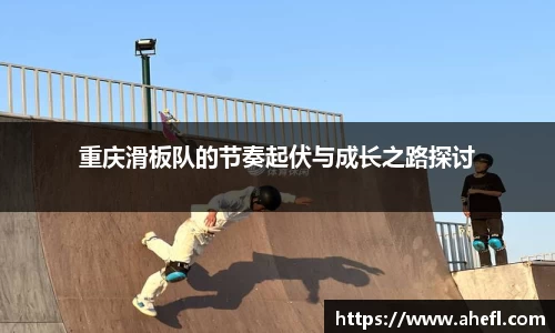 重庆滑板队的节奏起伏与成长之路探讨